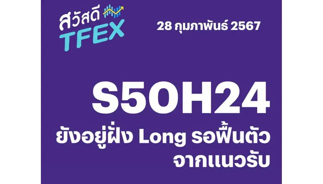 Sawasdee TFEX - 28/02/2024 S50H24 – ยังอยู่ฝั่ง Long รอฟื้นตัวจากแนวรับ