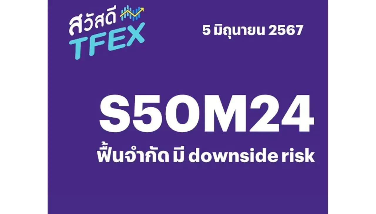 Sawasdee TFEX - 05/06/2024 S50M24 –ฟื้นจำกัด มี downside risk