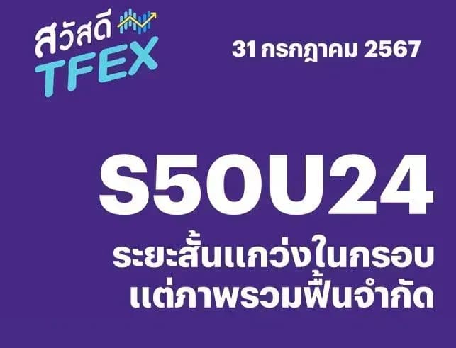 Sawasdee TFEX - 31/07/2024 S50U24 – ระยะสั้นแกว่งในกรอบ แต่ภาพรวมฟื้นจำกัด
