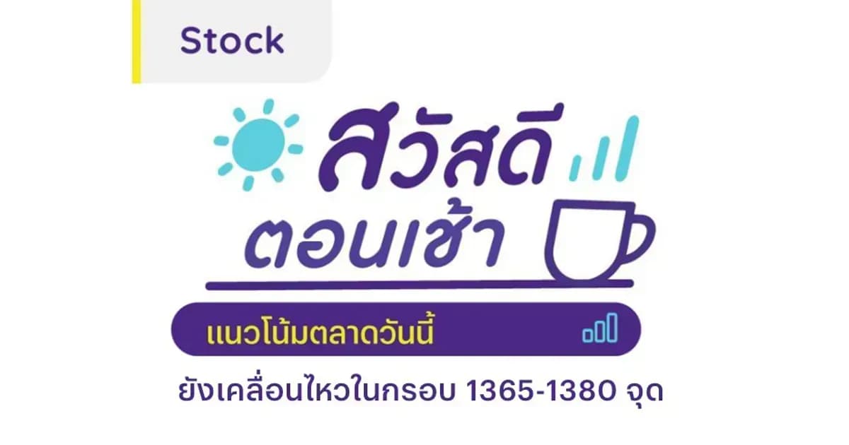 สวัสดีตอนเช้า - 14 พ.ค. 2567 ยังเคลื่อนไหวในกรอบ 1365-1380 จุด