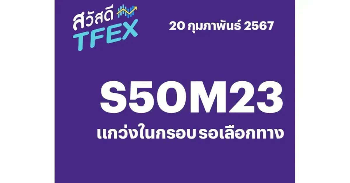 Sawasdee TFEX - 20/02/2024 S50H24 – แกว่งในกรอบ รอเลือกทาง