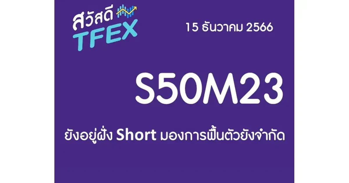 Sawasdee TFEX & Block Trade - 15/12/2023 S50Z23 – ยังอยู่ฝั่ง Short มองการฟื้นตัวยังจำกัด