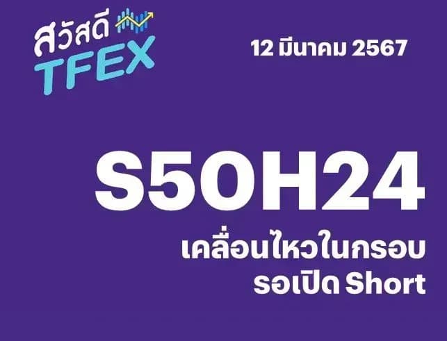 Sawasdee TFEX - 12/03/2024 S50H24 – เคลื่อนไหวในกรอบ รอเปิด Short