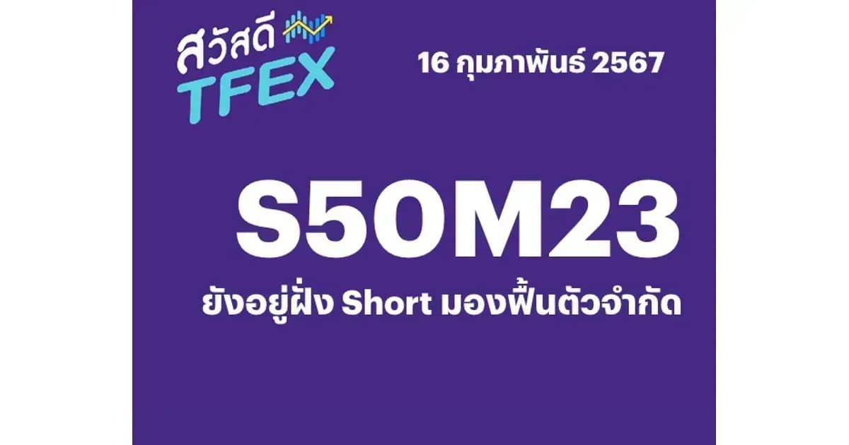 Sawasdee TFEX - 16/02/2024 S50H24 – ยังอยู่ฝั่ง Short มองฟื้นตัวจำกัด
