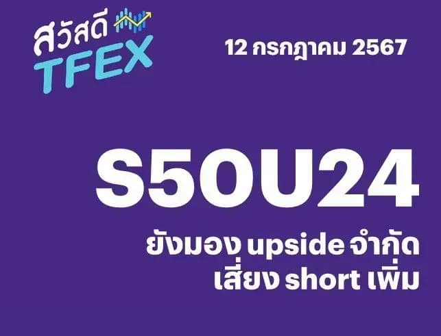 Sawasdee TFEX - 12/07/2024 S50U24 – ยังมอง upside จำกัด เสี่ยง short เพิ่ม
