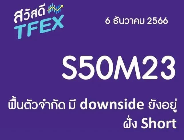 Sawasdee TFEX & Block Trade - 06/12/2023 S50Z23 – ฟื้นตัวจำกัด มี downside ยังอยู่ฝั่ง Short