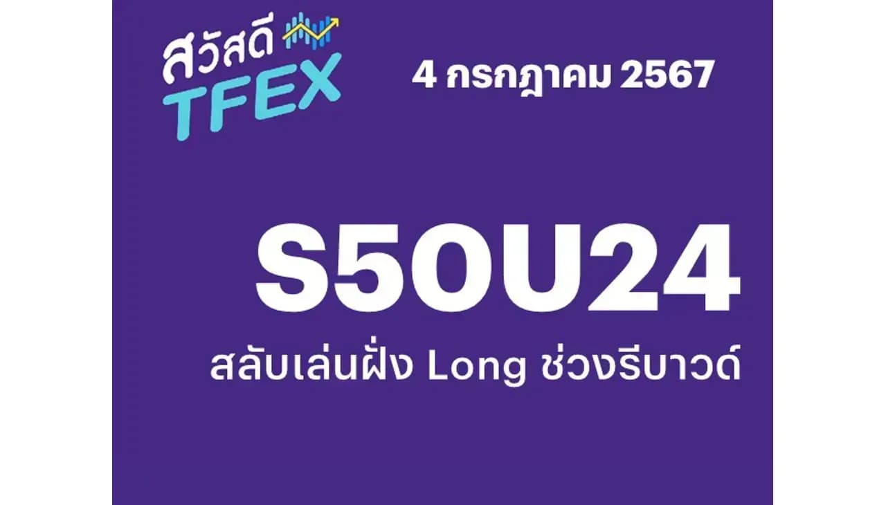 Sawasdee TFEX - 04/07/2024 S50U24 – สลับเล่นฝั่ง Long ช่วงรีบาวด์