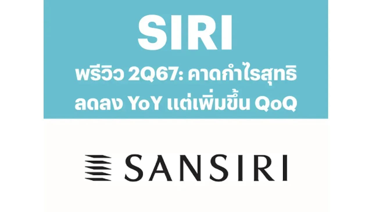 SIRI – พรีวิว 2Q67: คาดกำไรสุทธิลดลง YoY แต่เพิ่มขึ้น QoQ – NEUTRAL (ราคาเป้าหมาย 2.14 บาท)