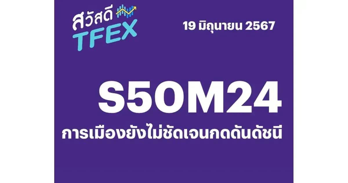 Sawasdee TFEX - 19/06/2024 S50M24 – การเมืองยังไม่ชัดเจนกดดันดัชนี