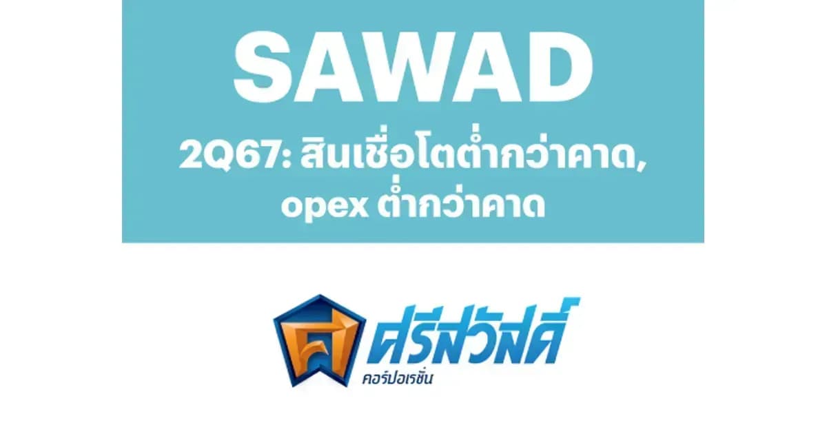SAWAD – 2Q67: สินเชื่อโตต่ำกว่าคาด, opex ต่ำกว่าคาด – NEUTRAL (ราคาเป้าหมาย 32.00 บาท)