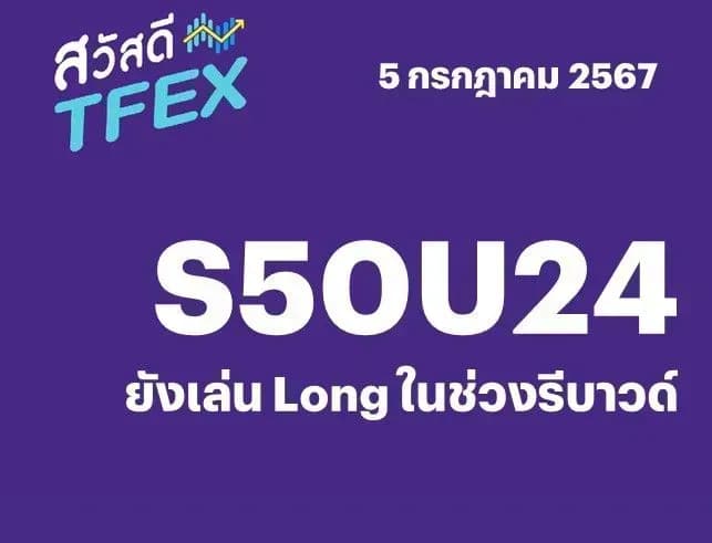 Sawasdee TFEX - 05/07/2024 S50U24 – ยังเล่น Long ในช่วงรีบาวด์