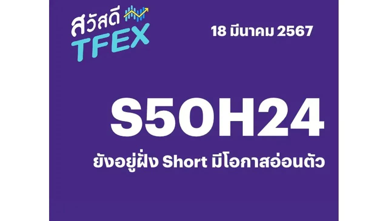 Sawasdee TFEX - 18/03/2024 S50H24 – ยังอยู่ฝั่ง Short มีโอกาสอ่อนตัว