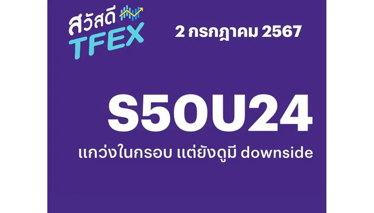 Sawasdee TFEX - 02/07/2024 S50U24 – แกว่งในกรอบ แต่ยังดูมี downside