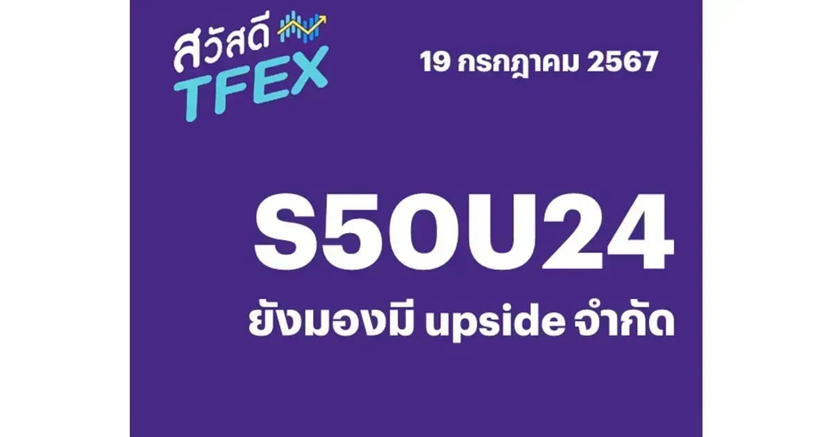 Sawasdee TFEX - 19/07/2024 S50U24 – ยังมองมี upside จำกัด