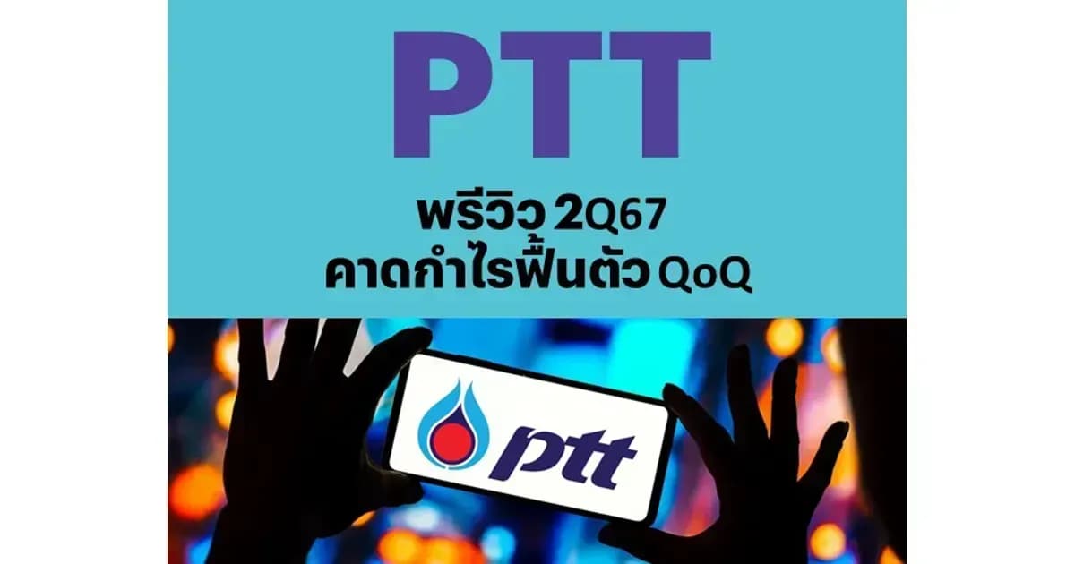 PTT – พรีวิว 2Q67: คาดกำไรฟื้นตัว QoQ – OUTPERFORM (ราคาเป้าหมาย 45 บาท)