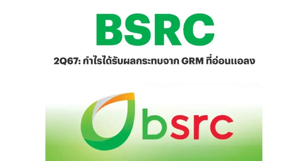 BSRC – 2Q67: กำไรได้รับผลกระทบจาก GRM ที่อ่อนแอลง – UNDERPERFORM (ราคาเป้าหมาย 6.80 บาท)
