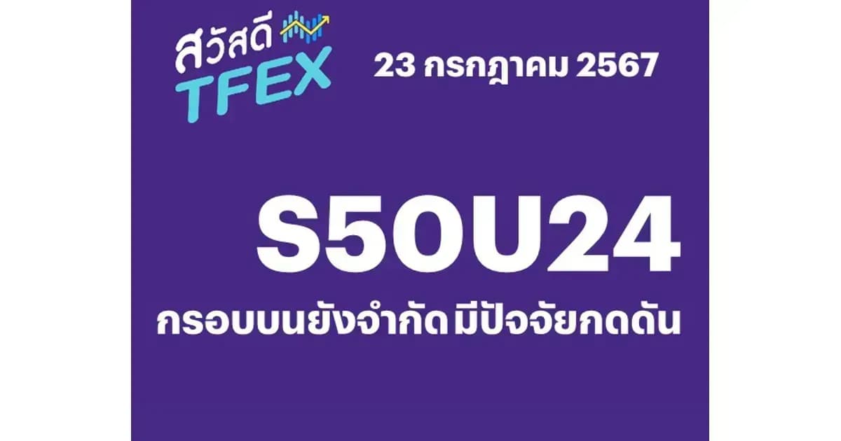 Sawasdee TFEX - 23/07/2024 S50U24 – กรอบบนยังจำกัด มีปัจจัยกดดัน