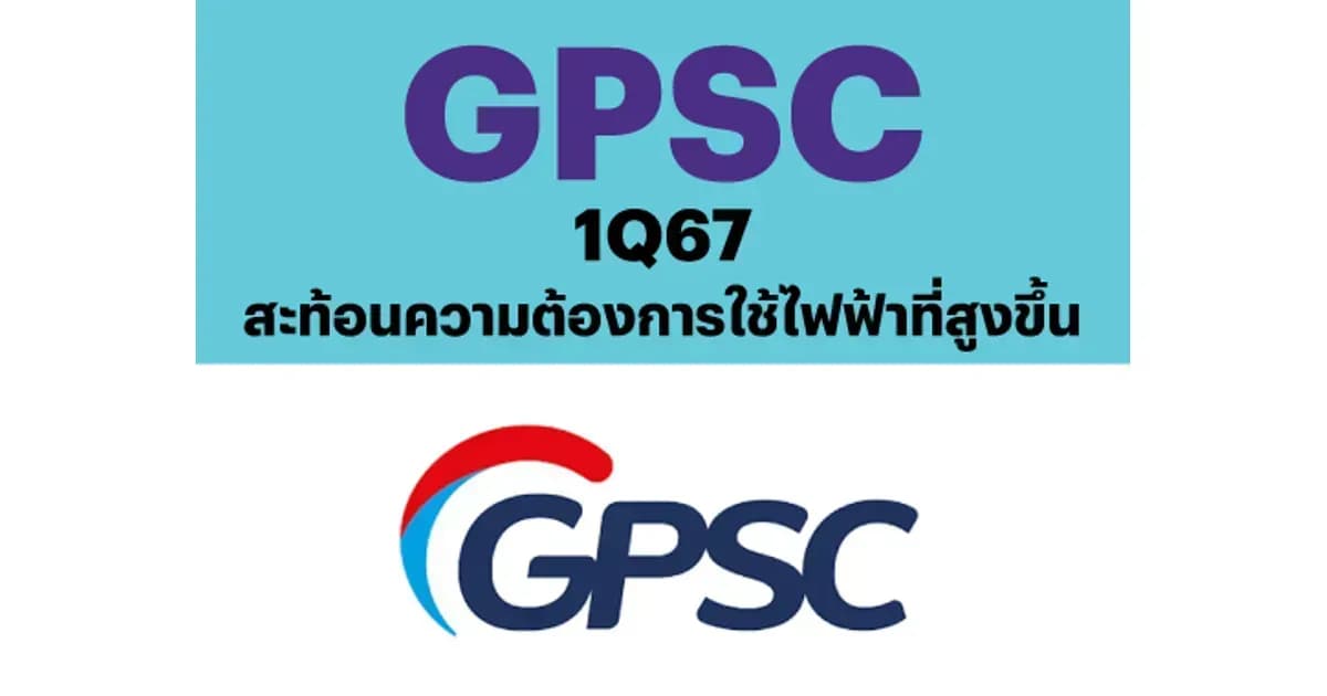 GPSC – 1Q67: สะท้อนความต้องการใช้ไฟฟ้าที่สูงขึ้น QoQ – NEUTRAL (ราคาเป้าหมาย 60 บาท)
